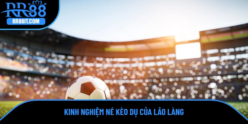 Kinh nghiệm né kèo dụ của lão làng